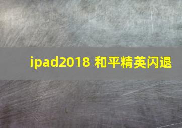 ipad2018 和平精英闪退